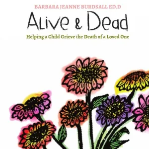 Alive & Dead: Helping a Child Grieve the Death of a Loved One